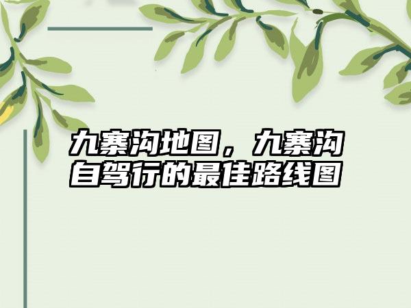 九寨沟地图，九寨沟自驾行的最佳路线图