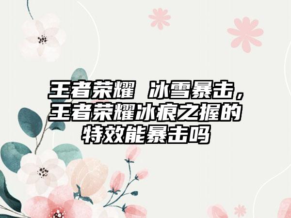 王者荣耀 冰雪暴击，王者荣耀冰痕之握的特效能暴击吗