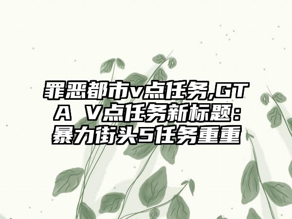 罪恶都市v点任务,GTA V点任务新标题:暴力街头5任务重重