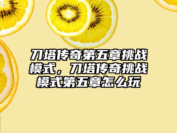 刀塔传奇第五章挑战模式，刀塔传奇挑战模式第五章怎么玩