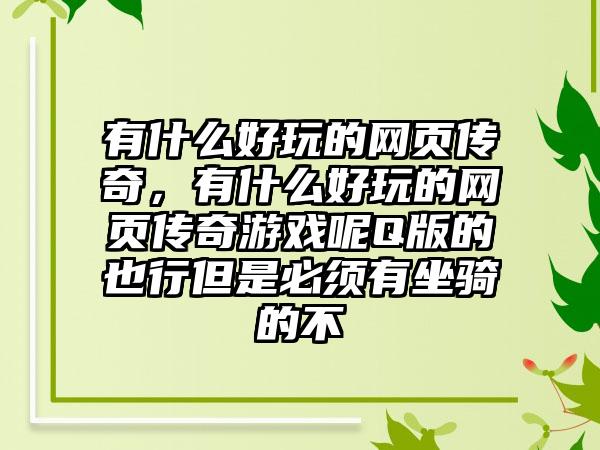 有什么好玩的网页传奇，有什么好玩的网页传奇游戏呢Q版的也行但是必须有坐骑的不