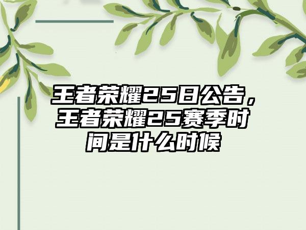 王者荣耀25日公告，王者荣耀25赛季时间是什么时候