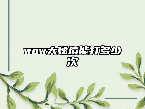 wow大秘境能打多少次
