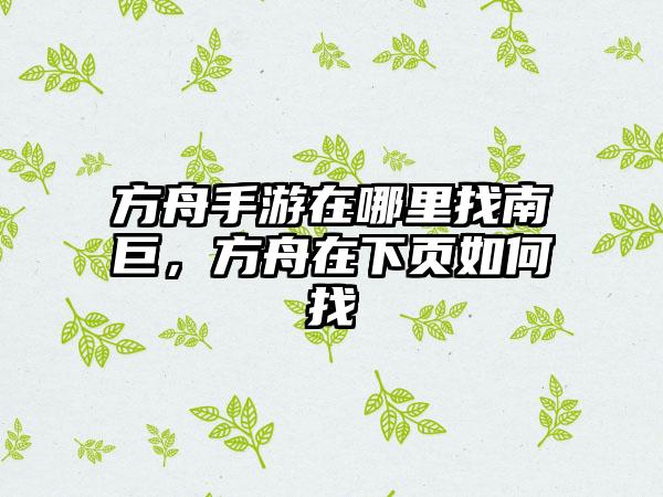 方舟手游在哪里找南巨，方舟在下页如何找