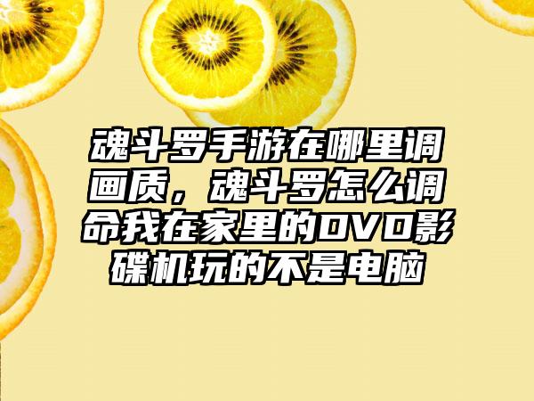 魂斗罗手游在哪里调画质，魂斗罗怎么调命我在家里的DVD影碟机玩的不是电脑