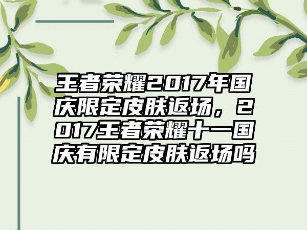 王者荣耀2017年国庆限定皮肤返场，2017王者荣耀十一国庆有限定皮肤返场吗