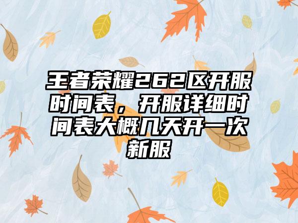 王者荣耀262区开服时间表，开服详细时间表大概几天开一次新服