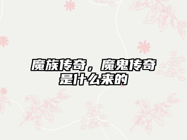 魔族传奇，魔鬼传奇是什么来的