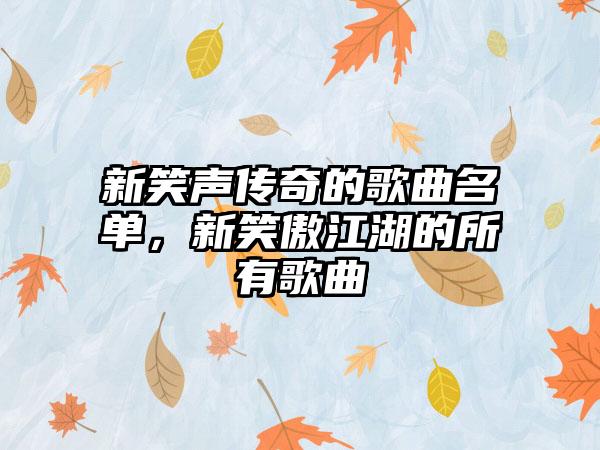新笑声传奇的歌曲名单，新笑傲江湖的所有歌曲
