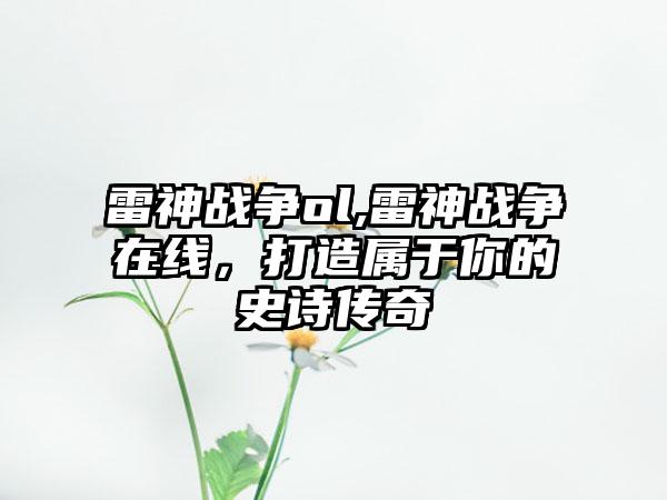 雷神战争ol,雷神战争在线，打造属于你的史诗传奇