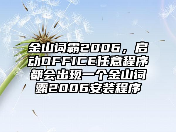 金山词霸2006，启动OFFICE任意程序都会出现一个金山词霸2006安装程序
