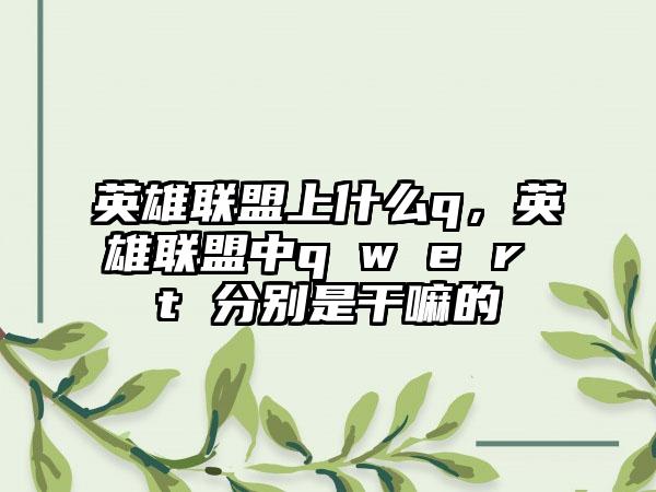 英雄联盟上什么q，英雄联盟中q w e r t 分别是干嘛的