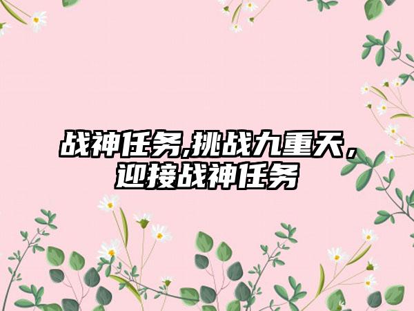 战神任务,挑战九重天，迎接战神任务