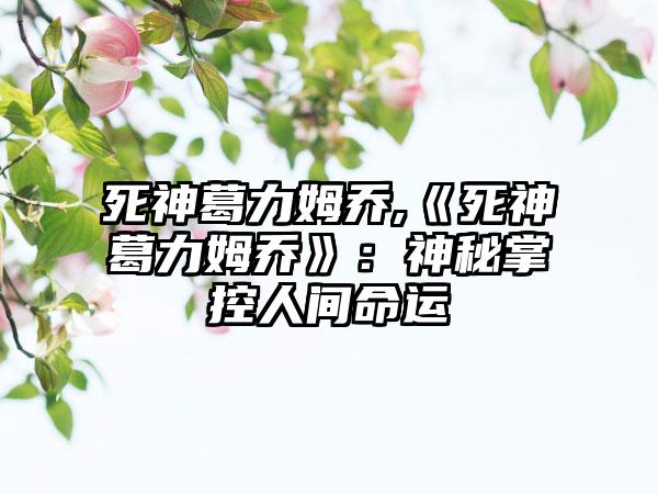 死神葛力姆乔,《死神葛力姆乔》：神秘掌控人间命运