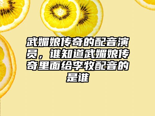 武媚娘传奇的配音演员，谁知道武媚娘传奇里面给李牧配音的是谁