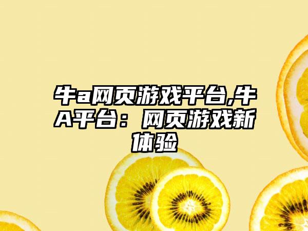 牛a网页游戏平台,牛A平台：网页游戏新体验