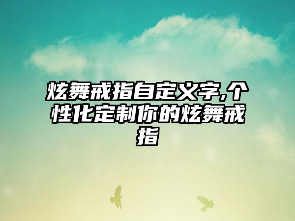 炫舞戒指自定义字,个性化定制你的炫舞戒指