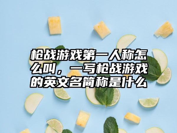 枪战游戏第一人称怎么叫，一写枪战游戏的英文名简称是什么