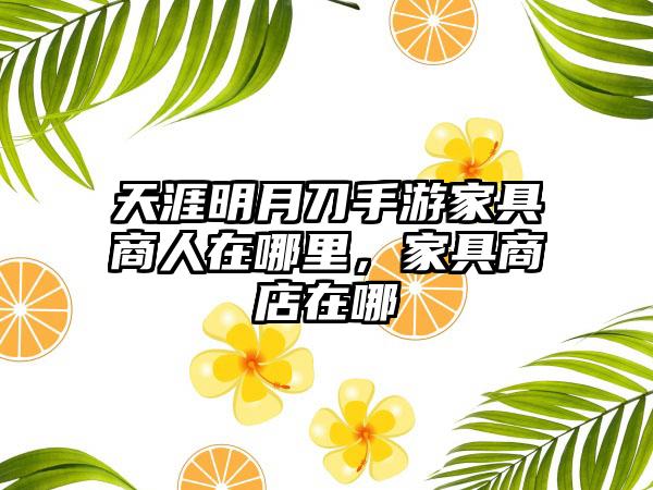 天涯明月刀手游家具商人在哪里，家具商店在哪