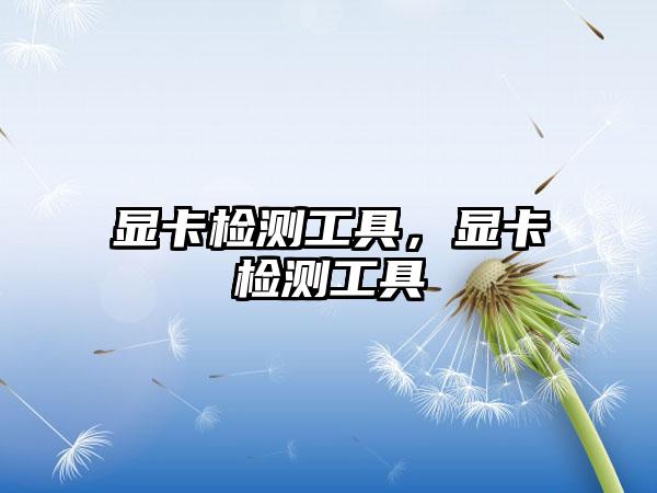 显卡检测工具,显卡检测工具