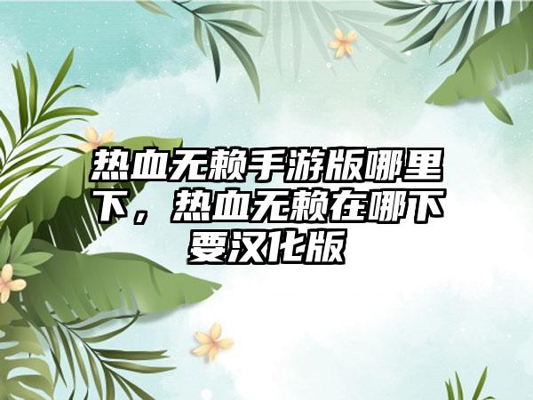 热血无赖手游版哪里下，热血无赖在哪下要汉化版