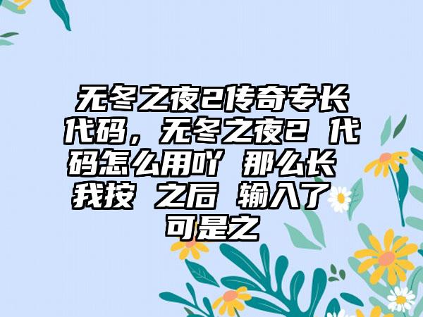 无冬之夜2传奇专长代码，无冬之夜2 代码怎么用吖 那么长 我按 之后 输入了 可是之