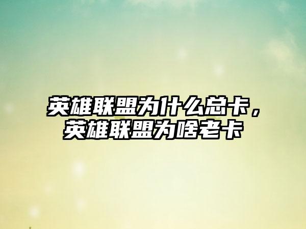 英雄联盟为什么总卡，英雄联盟为啥老卡