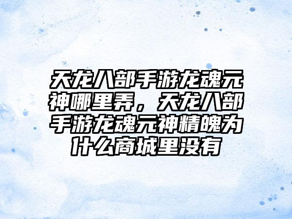 天龙八部手游龙魂元神哪里弄，天龙八部手游龙魂元神精魄为什么商城里没有