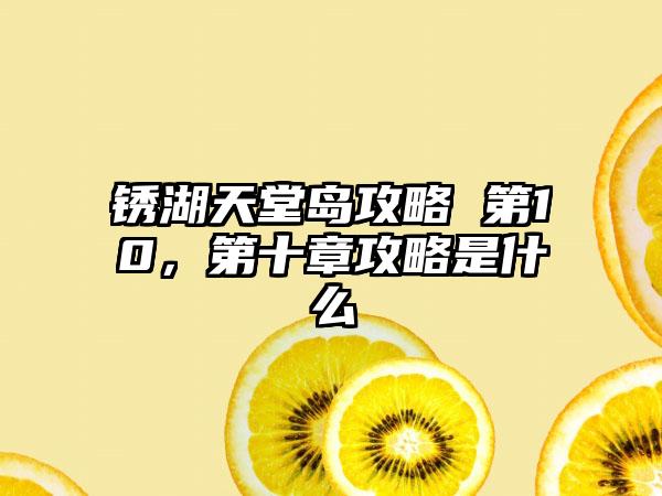 锈湖天堂岛攻略 第10，第十章攻略是什么