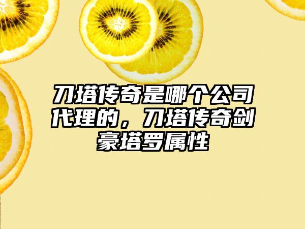 刀塔传奇是哪个公司代理的，刀塔传奇剑豪塔罗属性