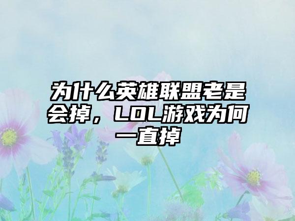 为什么英雄联盟老是会掉，LOL游戏为何一直掉