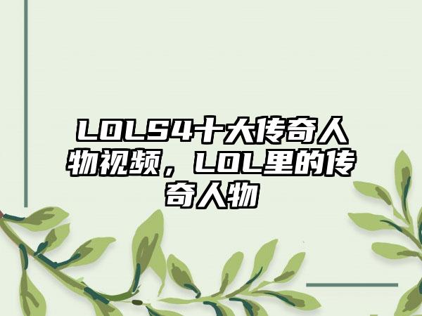 LOLS4十大传奇人物视频，LOL里的传奇人物