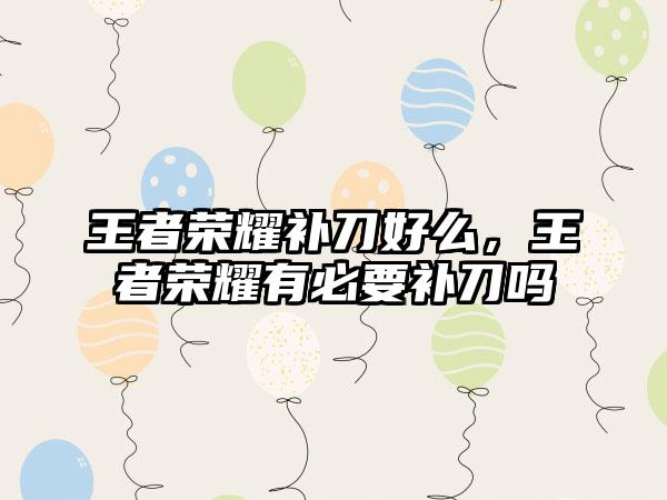 王者荣耀补刀好么,王者荣耀有必要补刀吗