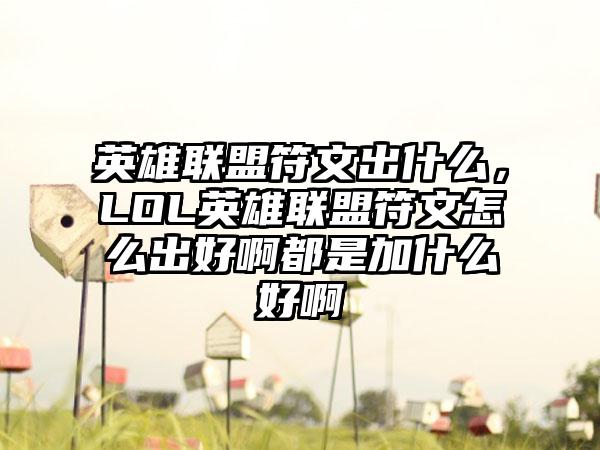 英雄联盟符文出什么，LOL英雄联盟符文怎么出好啊都是加什么好啊