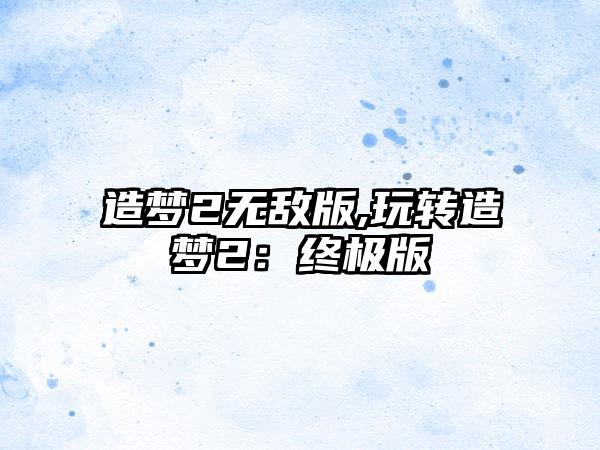 造梦2无敌版,玩转造梦2：终极版