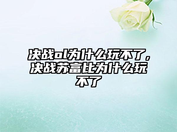 决战ol为什么玩不了,决战苏富比为什么玩不了
