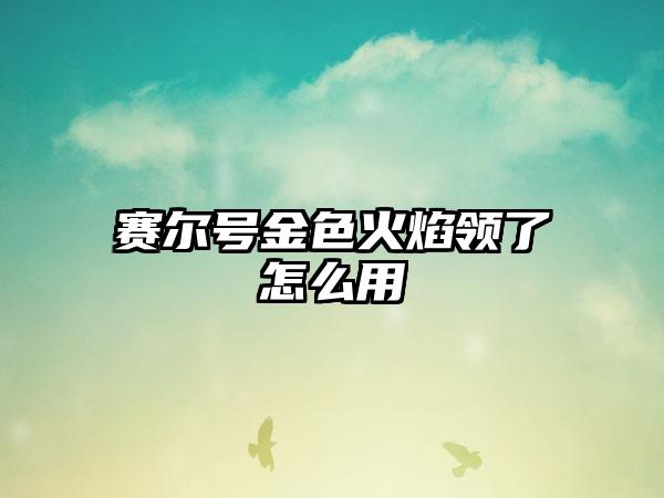 赛尔号金色火焰领了怎么用