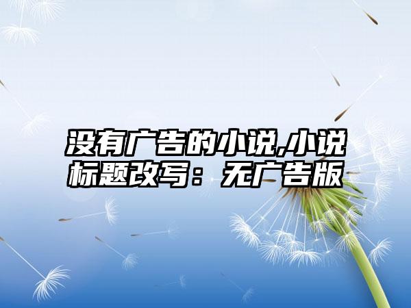 没有广告的小说,小说标题改写：无广告版
