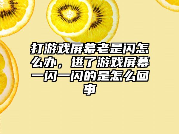打游戏屏幕老是闪怎么办，进了游戏屏幕一闪一闪的是怎么回事