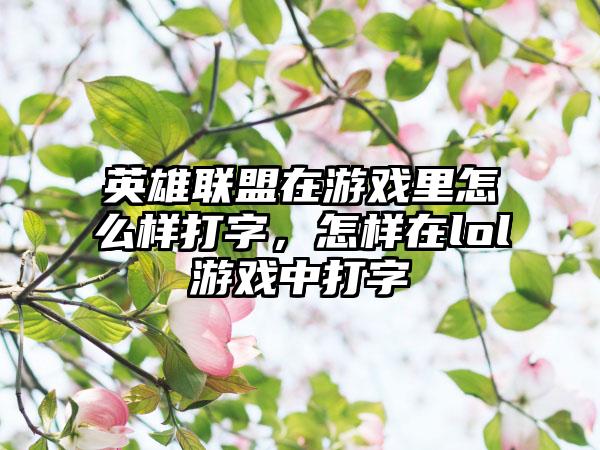 英雄联盟在游戏里怎么样打字，怎样在lol游戏中打字