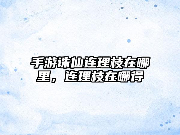 手游诛仙连理枝在哪里，连理枝在哪得