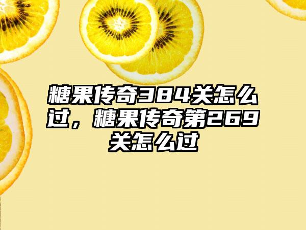 糖果传奇384关怎么过，糖果传奇第269关怎么过