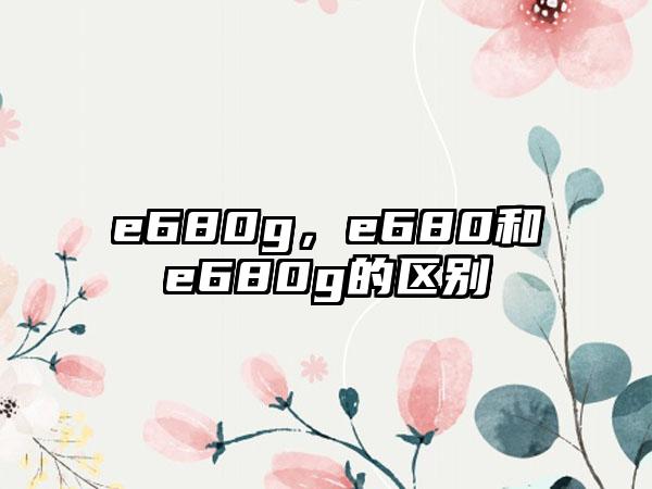 e680g，e680和e680g的区别