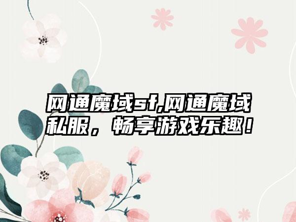 网通魔域sf,网通魔域私服，畅享游戏乐趣！