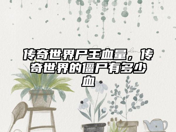 传奇世界尸王血量，传奇世界的僵尸有多少血