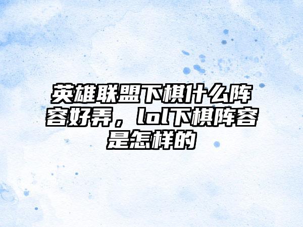 英雄联盟下棋什么阵容好弄，lol下棋阵容是怎样的