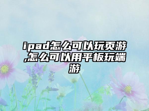ipad怎么可以玩页游,怎么可以用平板玩端游