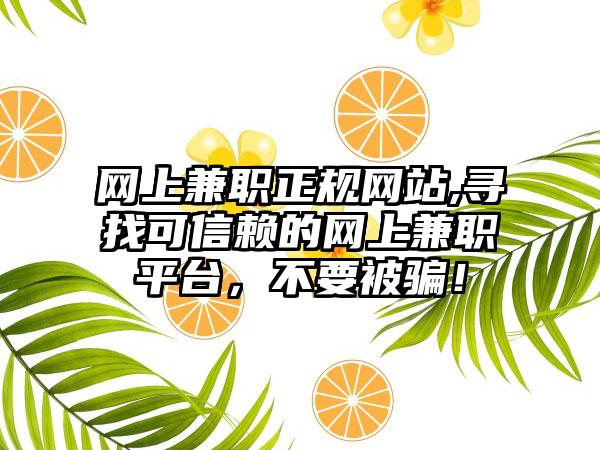 网上兼职正规网站,寻找可信赖的网上兼职平台，不要被骗！