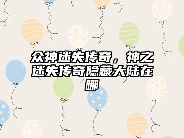 众神迷失传奇，神之迷失传奇隐藏大陆在哪