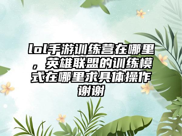 lol手游训练营在哪里，英雄联盟的训练模式在哪里求具体操作谢谢